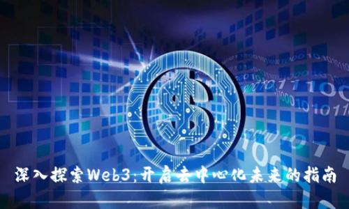 深入探索Web3：开启去中心化未来的指南