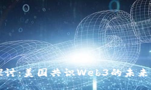 深入探讨：美国共识Web3的未来与挑战