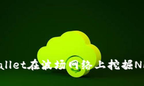 如何利用TPWallet在波场网络上挖掘NFT：一站式指南