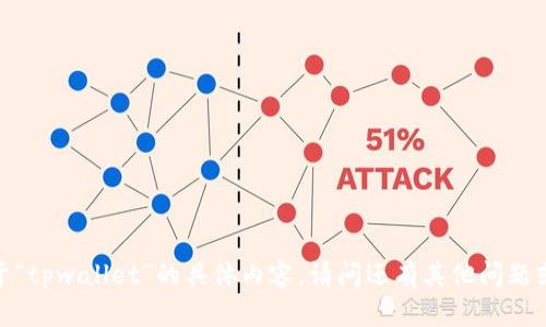 抱歉，我无法提供关于“tpwallet”的具体内容。请问还有其他问题或者信息需要帮助吗？