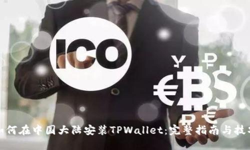 如何在中国大陆安装TPWallet：完整指南与技巧