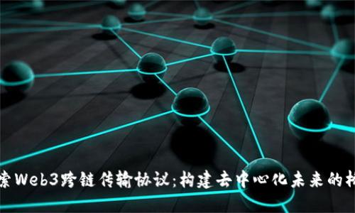 探索Web3跨链传输协议：构建去中心化未来的桥梁