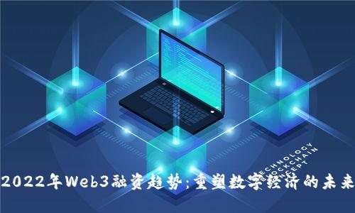 2022年Web3融资趋势：重塑数字经济的未来