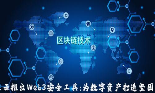 
阿里云推出Web3安全工具：为数字资产打造坚固防线