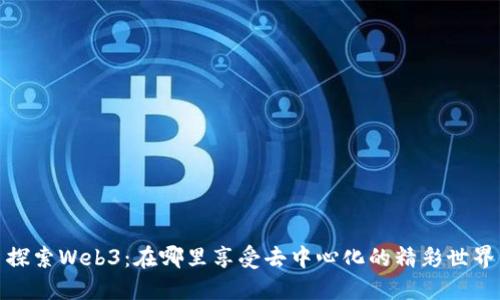 探索Web3：在哪里享受去中心化的精彩世界