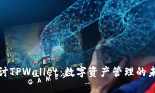 深入探讨TPWallet：数字资产管理的未来之路