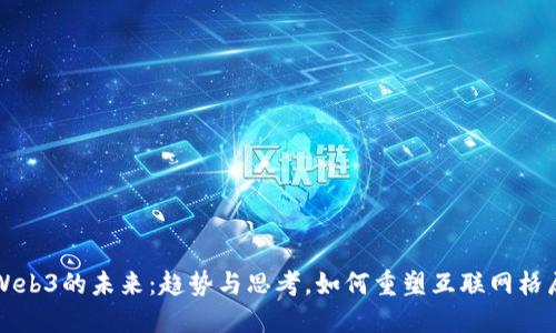 Web3的未来：趋势与思考，如何重塑互联网格局