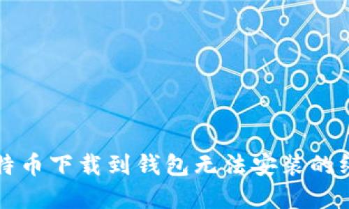 解决比特币下载到钱包无法安装的终极指南
