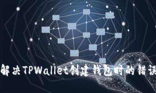 如何解决TPWallet创建钱包时的错误提示