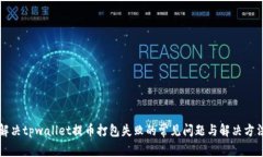 解决tpwallet提币打包失败的常见问题与解决方法