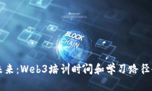 掌握未来：Web3培训时间和学习路径全解析