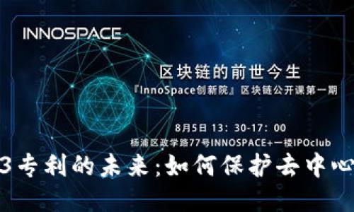 探索Web3专利的未来：如何保护去中心化的创新