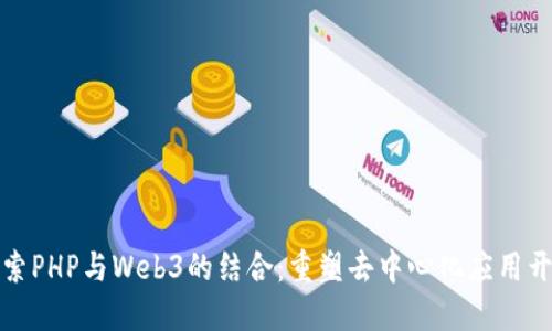 探索PHP与Web3的结合：重塑去中心化应用开发