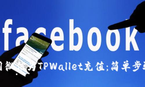 如何使用微信为TPWallet充值：简单步骤与技巧