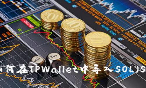 全面指南：如何在TPWallet中导入SOL（Solana）资产