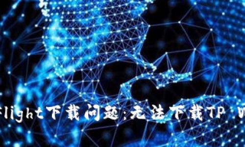 ### 解密TestFlight下载问题：无法下载TP Wallet的解决方案