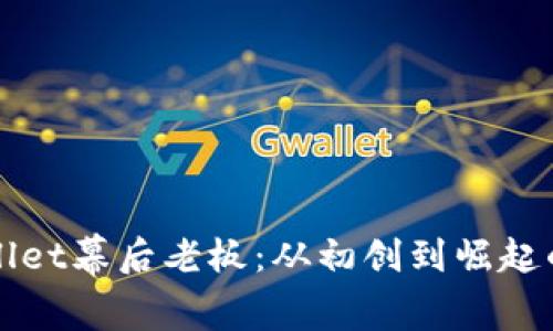 揭秘TPWallet幕后老板：从初创到崛起的传奇故事