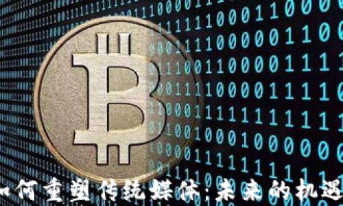 
Web3如何重塑传统媒体：未来的机遇与挑战