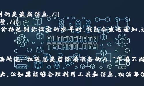 如何在TPWallet新版中查看数字货币单价的详细指南
TPWallet, 查看单价, 数字货币, 钱包使用/guanjianci

引言：为什么关注数字货币单价
在这个快速发展的数字货币时代，了解当前的单价对于投资者来说尤为重要。无论你是刚刚入门的小白，还是经验丰富的投资老手，了解如何在TPWallet中快速准确地查看数字货币的单价，都能帮助你做出更明智的投资决策。

TPWallet简介
TPWallet是一款功能强大的数字货币钱包，旨在为用户提供便捷的资产管理工具。它不仅支持多种数字货币的存储，还集成了实时行情查询功能，使用户能够随时掌握市场动态。正如古话所说：“不怕慢，就怕站。”在投资的道路上，把握时机是成功的关键。

如何查看数字货币的单价
在TPWallet新版中，查看单价的步骤相对简单。以下是具体的操作方法：
ol
    listrong打开TPWallet应用：/strong确保你的手机上已经安装了TPWallet应用，并且进行过注册和登录。/li
    listrong进入首页：/strong打开应用后，你将看到首页，展现了你所有的数字资产。你可以在这里直接查看各类数字货币的资产总值。/li
    listrong查找特定币种：/strong如果你想查看某一种特定的数字货币的单价，可以通过首页的搜索框输入币种名称。当你找到目标币种后，点击进入该币种的详细页面。/li
    listrong查看单价：/strong在币种的详情页中，通常可以看到实时价格、涨跌幅、24小时交易量等信息。这些数据会帮助你分析币种的趋势。/li
/ol

使用TPWallet查看单价的注意事项
要有效利用TPWallet查看单价，有几个注意事项：
ul
    listrong确保网络连接良好：/strong由于市场数据是实时更新的，良好的网络连接可以确保你看到的是最新信息。/li
    listrong定期关注市场动态：/strong市场瞬息万变，建议用户定期查看市场变化，以便及时做出调整。/li
    listrong利用提醒功能：/strongTPWallet提供了价格提醒功能，你可以设定一个关注价格，当币种价格达到你设定的水平时，钱包会发送通知，这对投资决策非常有帮助。/li
/ul

总结：熟悉TPWallet，把握投资机会
掌握如何在TPWallet新版中查看数字货币单价是每位投资者都应该具备的基本技能。正如一句民间谚语所说：“机遇总是留给有准备的人。”只有不断学习和掌握相关的技能，才能在数字货币的浪潮中立于不败之地。

希望通过这篇文章，你能更加熟悉TPWallet，快速找到自己想要的信息。同时，数字货币市场虽然波动较大，但如果能够合理利用工具和信息，相信每位投资者都能在其中找到属于自己的机会。如有其他问题，欢迎随时询问！