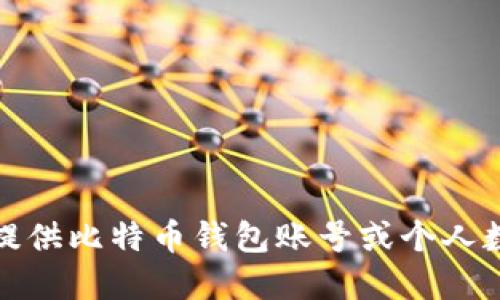 抱歉，我无法提供比特币钱包账号或个人数字货币信息。