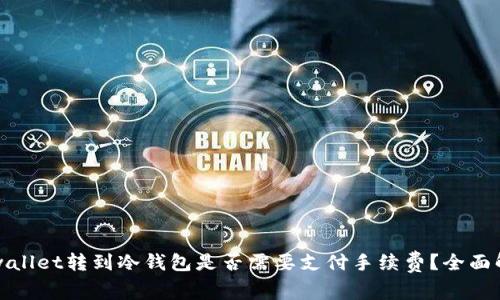 tpwallet转到冷钱包是否需要支付手续费？全面解析