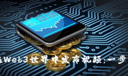如何在Web3世界中发布视频：一步步指南