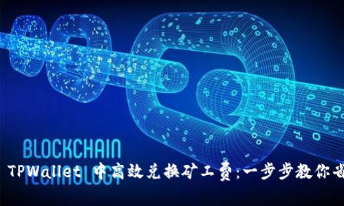 如何在 TPWallet 中高效兑换矿工费：一步步教你省钱省时