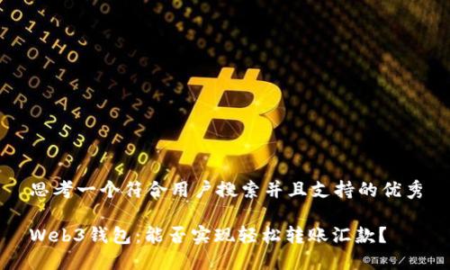 思考一个符合用户搜索并且支持的优秀

Web3钱包：能否实现轻松转账汇款？