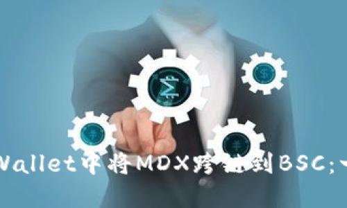如何在TPWallet中将MDX跨链到BSC：一步步指南