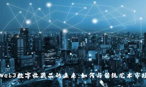 探索Web3数字收藏品的未来：如何与传统艺术市场融合