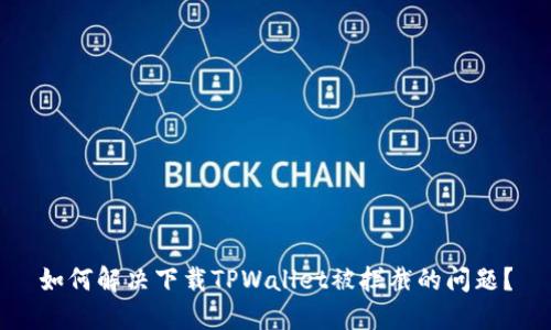 如何解决下载TPWallet被拦截的问题？