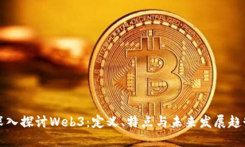 深入探讨Web3：定义、特点与未来发展趋势