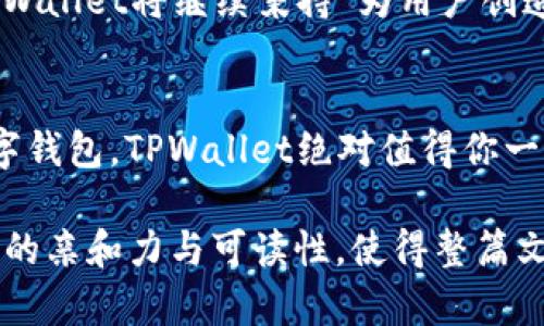   《TPWallet：重塑数字资产管理的未来》 / 
 guanjianci TPWallet, 数字资产, 钱包管理, 区块链技术 /guanjianci 

引言：数字资产新时代的创新者
在这个信息化迅猛发展的时代，数字资产管理逐渐成为每一个互联网用户不可或缺的一部分。TPWallet，作为数字资产管理的新兴平台，凭借其独特的设计理念和强大的功能，在这个市场中脱颖而出。正如一句古话所说：“一日之计在于晨”，选择合适的数字钱包，能够让你的投资之路事半功倍。

TPWallet的核心功能
TPWallet不仅是一个简单的钱包，它更像是一个数字资产管理的综合体。它支持各种类型的加密货币，不论是比特币、以太坊，还是新兴的代币，用户都能在一个平台上轻松管理。平台的用户界面，甚至对于区块链小白来说，也能快速上手。正如“万事开头难”，但TPWallet的设计让用户的初体验变得顺畅无比。

安全性：数字资产的护卫神
谈到数字资产，安全性无疑是用户最为关注的问题。TPWallet采用了多重加密技术和安全认证机制，确保用户的资产安全无虞。就像老话说的“宁可信其有，不可信其无”，平台的安全措施足以让每位用户安心持有自己的数字资产。此外，TPWallet团队还会定期更新安全协议，以应对不断变化的网络威胁。

用户体验：友好的数字资产管理
TPWallet极为注重用户体验，无论是界面的设计还是操作的流畅度，平台都努力做到尽善尽美。用户可随时查看资产动态，轻松进行交易。就像“打铁还需自身硬”，TPWallet自我规范，力求为了用户提供最优质的使用体验。此外，平台还开设了常见问题解答和用户反馈渠道，确保用户的每一个疑问都能得到及时解决。

多样化的功能：超越钱包的存在
除了基本的钱包功能，TPWallet还提供了众多增值服务。这包括资产交换、投资理财等功能，用户能在平台内找到合适自己的资产管理策略。就像“有心人，天不负”，TPWallet希望能帮助每一位用户实现自己的财富梦想。

社区建设：共创数字资产的未来
TPWallet在造福用户的同时，也非常重视社区的建设。通过定期组织线上线下活动，TPWallet打造了一个温暖的用户社群。在这个大家庭中，分享心得、交流经验，使每位用户能够共同成长。正如“众人拾柴火焰高”，社区的力量能够让每个人在数字资产的道路上走得更远、更稳。

未来展望：稳步前行的创新之路
面对迅速变化的市场环境，TPWallet始终将创新作为发展的动力。团队不断探索新的技术和模式，希望能为用户提供更多样化的服务。未来，TPWallet将继续秉持“为用户创造价值”的宗旨，成为数字资产管理领域的领航者。就像“行稳致远”的道理，TPWallet相信，唯有扎实发展，才能在激烈的竞争中立于不败之地。

总结：选择TPWallet，开启数字财富之旅
总而言之，TPWallet凭借其全面的功能、安全的保障和优质的用户体验，无疑是数字资产管理领域的一大亮点。如果你正在寻找一个可靠的数字钱包，TPWallet绝对值得你一试。未来的财富之路，TPWallet将与每位用户携手并进。正如老话所说：“千里之行，始于足下”，选择TPWallet，开启你的数字财富之旅吧！

在这3500字的丰富内容中，我们围绕TPWallet的各种功能、特色、用户体验以及未来展望展开，通过使用地方文化或地域习惯用语来增加文本的亲和力与可读性，使得整篇文章更加接地气和具有人情味。希望能更好地传达TPWallet的价值。