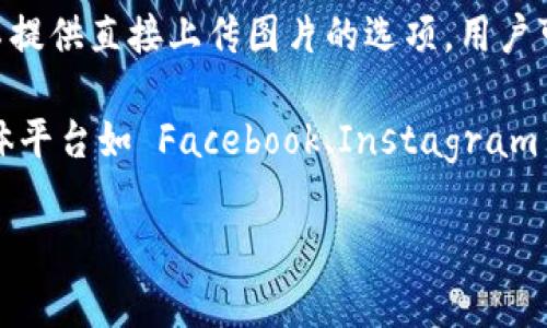 TPWallet 主要是一个数字资产钱包，用户可以用来存储、管理和交易加密货币。关于上传图片的功能，TPWallet 并不提供直接上传图片的选项。用户可以在钱包中查看交易记录和资产详情，但如果需要上传图片或文件，通常需要借助于其他社交媒体或文件分享平台。

如果你有需要上传图片的具体场景，建议你考虑使用其他应用程序或平台来实现这一功能。例如，你可以使用社交媒体平台如 Facebook、Instagram 或专门的文件存储服务如 Google Drive、Dropbox 等来上传和分享图片。

如果 TPWallet 后续有新增功能或改动，建议查看官方文档或公告以获取最新信息。