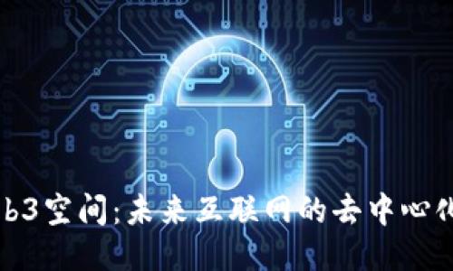 探索Web3空间：未来互联网的去中心化新纪元