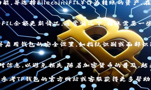 要将Filecoin（FIL）转移到TP钱包（TPWallet），您需要按照以下步骤进行操作。TP钱包支持多种加密资产，并提供了一种方便的方式来管理您的数字货币。以下是详细的步骤：

### 第1步：下载并安装TP钱包
首先，访问TP钱包的官方网站（或应用商店），下载并安装TP钱包应用。根据您的设备类型（iOS或Android）选择相应的版本并进行安装。

### 第2步：创建或导入钱包
启动TP钱包应用后，您需要选择是创建一个新钱包还是导入已有的钱包。如果您是新用户，点击“创建钱包”，并按照提示设置密码和备份助记词。如果您已拥有其他钱包，选择“导入钱包”，并输入助记词或私钥。

### 第3步：查找Filecoin（FIL）
在TP钱包中，您需要确保Filecoin（FIL）已经被添加到您的钱包界面。可以通过点击“添加资产”，然后搜索“Filecoin”来完成。找到FIL后，点击添加，该资产就会显示在您的资产列表中。

### 第4步：获取您的TP钱包地址
为了接收FIL，您需要获取TP钱包的FIL地址。在钱包界面找到FIL资产，并点击“接收”或“收款”，系统将显示您的FIL地址。确保您复制了这个地址，以便在后续步骤中使用。

### 第5步：从其他平台转出FIL
如果您的FIL存储在其他加密货币交易所或钱包中，您需要登录到这些平台。找到转账或提取功能，并选择Filecoin（FIL）作为转账的资产。在转账页面中，粘贴您在TP钱包中复制的FIL地址，输入要转账的金额，确认无误后提交转账请求。

### 第6步：确认转账状态
转账请求提交后，您可以在原平台的交易记录中查看转账状态。在TP钱包中，您也可以查看您的FIL余额更新情况。通常情况下，转账需要一些时间进行确认，具体时间取决于区块链网络的状态。

### 第7步：安全措施
转账完成后，请务必确保您的TP钱包安全。定期备份钱包助记词和私钥，不要将其泄露给他人，并启用钱包的安全设置，如指纹识别或面部识别。如果涉及较大金额的交易，您还可以考虑在转账前进行小额测试转账，以确保一切顺利。

### 总结
将Filecoin（FIL）转移到TP钱包相对简单，只需几步即可完成。但是，在每个步骤中，确保仔细核对信息，以避免损失。随着加密货币的普及，越来越多的人开始使用TP钱包等数字资产管理工具，这给我们的数字生活带来了便捷。

通过以上步骤，您可以顺利地将FIL转移到TP钱包，并在此钱包中管理您的资产。如有疑问，建议参考TP钱包的官方网站或客服获得更多帮助。