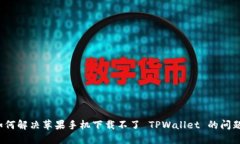 如何解决苹果手机下载不了 TPWallet 的