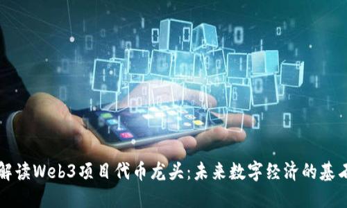 解读Web3项目代币龙头：未来数字经济的基石