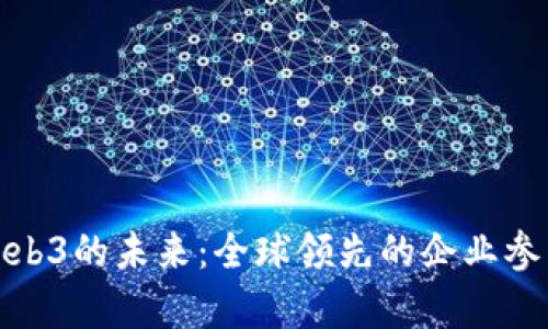 探索Web3的未来：全球领先的企业参与名单