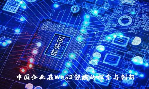中国企业在Web3领域的探索与创新