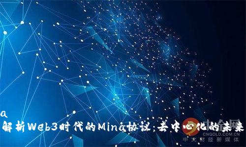 china
深入解析Web3时代的Mina协议：去中心化的未来之路