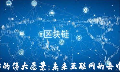 
探索Web3的伟大愿景：未来互联网的去中心化之路