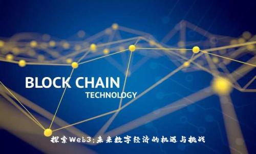 探索Web3：未来数字经济的机遇与挑战