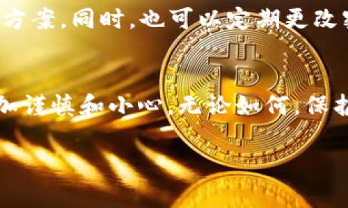    忘记比特币电子钱包密码？教你如何找回和保障数字资产安全  / 
 guanjianci  比特币, 电子钱包, 密码找回, 数字资产安全  /guanjianci 

引言：数字时代的守护者
在这个数字化迅猛发展的时代，比特币作为一种新的投资和支付形式，已经逐渐融入了我们日常生活的方方面面。然而，随着技术的日益复杂，许多人在使用比特币电子钱包时都可能遇到一个“老大难”问题——密码忘记了。正如我们常说的：“一日之计在于晨”，早些管理好我们的数字资产，避免不必要的麻烦，有助于我们在未来享受更美好的数字生活。

比特币电子钱包的密码重要性
比特币电子钱包可以看作是你在数字货币世界的“保险箱”，里面存放着你辛辛苦苦积累的比特币。在这样一个虚拟环境中，密码的安全性至关重要。如果你忘记了钱包密码，你的资产将会面临极大的风险。这就好比一个人丢失了家中的钥匙，不仅失去了进出家的权限，连同家中的财物也可能受到威胁。

忘记密码后的第一步
当你意识到自己忘记了电子钱包的密码，请不要慌张。首先，试着回忆一下平时使用的密码是否有所遗漏。有的时候，压力让我们的思维变得模糊，就像那句古话说的，“宁可千日不偷，莫让一时贪心”。这个时候，可以静下心来，慢慢思索。

寻找钱包的备份
如果你使用的是某些主流的比特币电子钱包，通常会在创建钱包时建议你创建一个备份文件或记录一个恢复短语。这些备份就像是“路上的火把”，在你迷失方向的时候能够帮助你找到回家的路。尝试找到这些备份，如果有的话，按照指示进行找回。

使用恢复功能
许多比特币钱包已经内置了恢复功能，允许用户通过一些身份验证方式来重置密码。有些钱包可能会问你一些安全问题，或者需要你提供与账号关联的邮箱来进行验证。如果钱包支持这些功能，不妨试试。这就像我们常说的“稳扎稳打”，一步一步来，不急。

求助于钱包供应商
如果以上步骤无效，别急着放弃。可以尝试联系你使用的钱包服务提供商的客户支持。他们或许能够为你提供进一步的帮助。想想吧，“有问题找专家”是个明智的选择。通过正确的渠道获得帮助，往往能够解决难题。

选择有保障的钱包
为了避免未来再次出现相似问题，建议在选择电子钱包时，可以考虑一些具有良好信誉和用户评价的钱包。比如，一些知名的平台提供了多重身份验证机制，让你的账户更加安全。正如我们常说的，“防患未然”，做好预防措施比事后补救要更有效。

加强个人密码管理
为了防止再次忘记密码，可以尝试借助一些密码管理工具，帮助你安全地记录和管理各类密码。市面上有很多这样的软件应用，可以为你提供更加安全的密码存储方案。同时，也可以定期更改密码，确保账户的安全。记住，“未雨绸缪”是保持数字资产安全的重要方法。

总结：珍惜每一次教训
在经历了一次密码忘记的事件后，我们可能会感受到时间的珍贵和数字资产安全的重要性。正如那句老话所说：“吃一堑，长一智”，在经历这样的考验后，未来会更加谨慎和小心。无论如何，保护好自己的比特币钱包，就像保护好自己的家园一样，时刻保持警惕，才能享受生活的美好。

希望通过本文能帮助到那些正在经历相同烦恼的人们。记住，数字时代虽然便捷，却也暗藏风险。我们需要学会妥善管理这些数字资产，让生活更美好。
