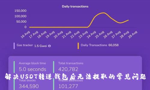 解决USDT转进钱包后无法提取的常见问题