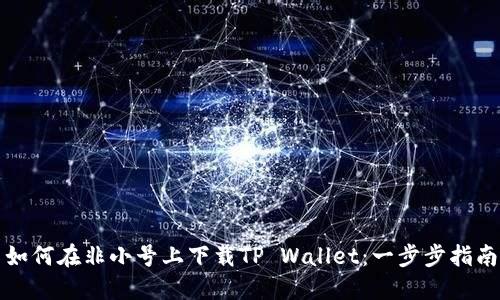 如何在非小号上下载TP Wallet：一步步指南