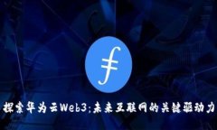 探索华为云Web3：未来互联网的关键驱