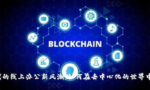 探索Web3时代的线上办公新风潮：如何在去中心化的世界中实现高效协作
