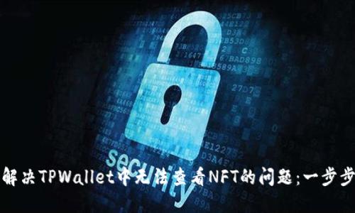 如何解决TPWallet中无法查看NFT的问题：一步步指南