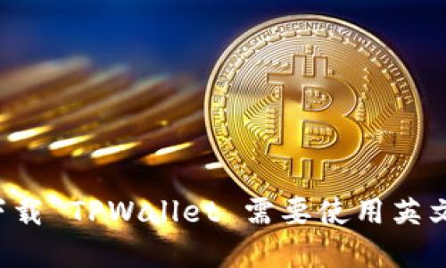 为何下载 TPWallet 需要使用英文界面？
